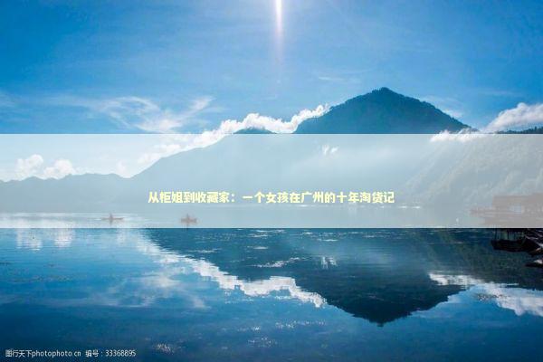 从柜姐到收藏家：一个女孩在广州的十年淘货记 时尚用品