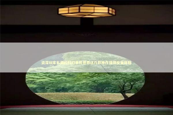 资深玩家私藏的科幻单机世界这几款神作值得反复体验 游戏攻略